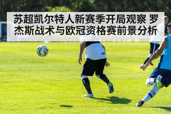 苏超凯尔特人新赛季开局观察 罗杰斯战术与欧冠资格赛前景分析 - starsports