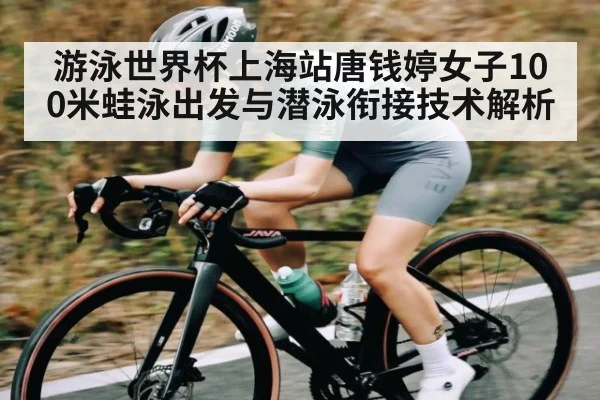 游泳世界杯上海站唐钱婷女子100米蛙泳出发与潜泳衔接技术解析 - starsports