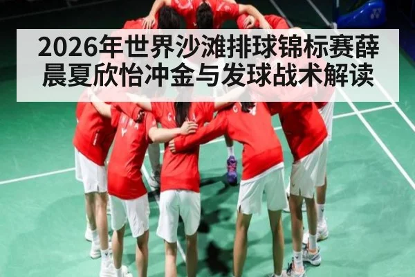 2026年世界沙滩排球锦标赛薛晨夏欣怡冲金与发球战术解读 - starsports