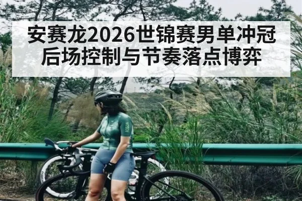 安赛龙2026世锦赛男单冲冠后场控制与节奏落点博弈