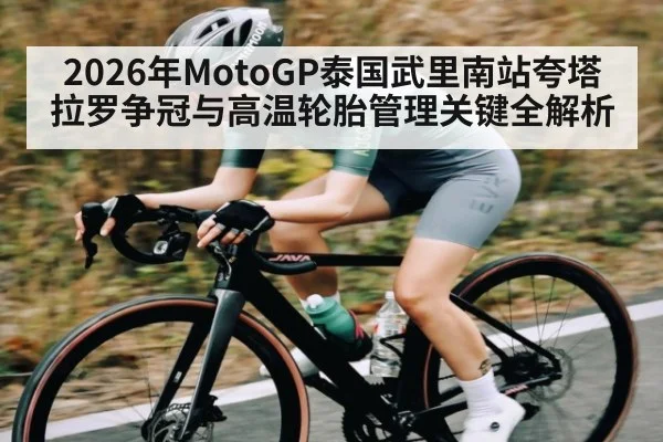 2026年MotoGP泰国武里南站夸塔拉罗争冠与高温轮胎管理关键全解析