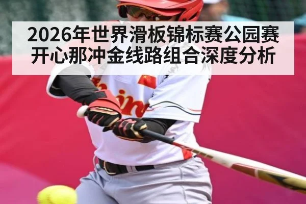 2026年世界滑板锦标赛公园赛开心那冲金线路组合深度分析（starsports）