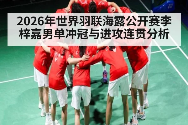 2026年世界羽联海露公开赛李梓嘉男单冲冠与进攻连贯分析 | starsports